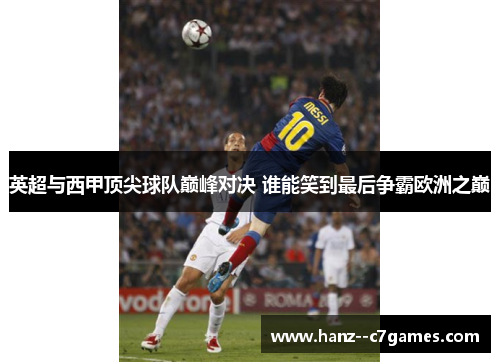 英超与西甲顶尖球队巅峰对决 谁能笑到最后争霸欧洲之巅 英超与西甲顶尖球队巅峰对决 谁能笑到最后争霸欧洲之巅