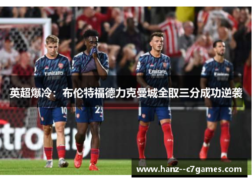 英超爆冷:布伦特福德力克曼城全取三分成功逆袭 英超爆冷:布伦特福德力克曼城全取三分成功逆袭