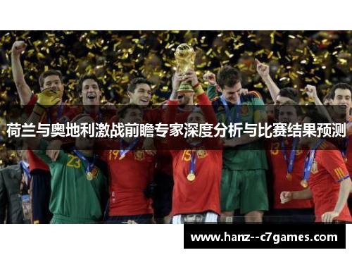 荷兰与奥地利激战前瞻专家深度分析与比赛结果预测 荷兰与奥地利激战前瞻专家深度分析与比赛结果预测