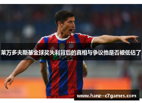 莱万多夫斯基金球奖失利背后的真相与争议他是否被低估了 莱万多夫斯基金球奖失利背后的真相与争议他是否被低估了