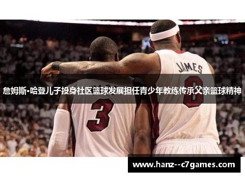 詹姆斯·哈登儿子投身社区篮球发展担任青少年教练传承父亲篮球精神 詹姆斯·哈登儿子投身社区篮球发展担任青少年教练传承父亲篮球精神