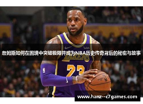 詹姆斯如何在困境中突破极限并成为NBA历史传奇背后的秘密与故事 詹姆斯如何在困境中突破极限并成为NBA历史传奇背后的秘密与故事