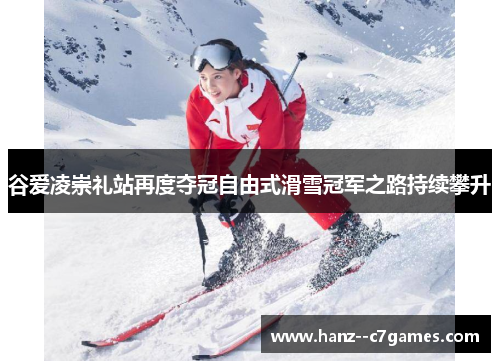 谷爱凌崇礼站再度夺冠自由式滑雪冠军之路持续攀升 谷爱凌崇礼站再度夺冠自由式滑雪冠军之路持续攀升