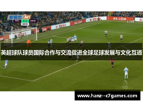 英超球队球员国际合作与交流促进全球足球发展与文化互通 英超球队球员国际合作与交流促进全球足球发展与文化互通