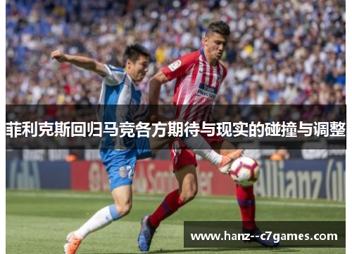 菲利克斯回归马竞各方期待与现实的碰撞与调整 菲利克斯回归马竞各方期待与现实的碰撞与调整