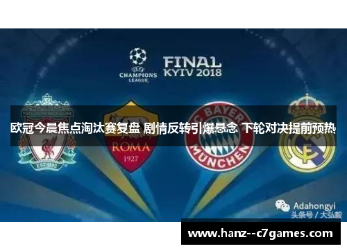 欧冠今晨焦点淘汰赛复盘 剧情反转引爆悬念 下轮对决提前预热