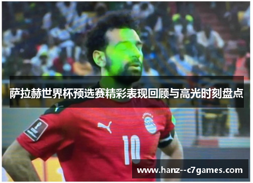 萨拉赫世界杯预选赛精彩表现回顾与高光时刻盘点 萨拉赫世界杯预选赛精彩表现回顾与高光时刻盘点