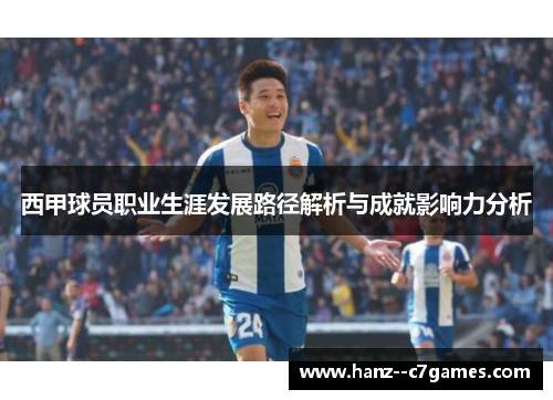 西甲球员职业生涯发展路径解析与成就影响力分析