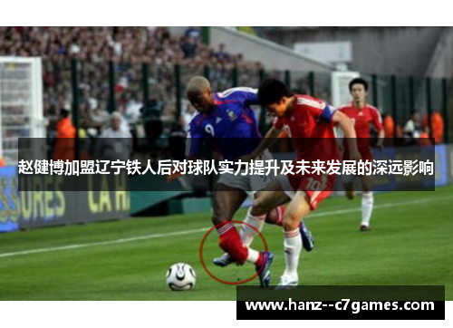 赵健博加盟辽宁铁人后对球队实力提升及未来发展的深远影响 赵健博加盟辽宁铁人后对球队实力提升及未来发展的深远影响