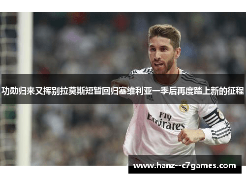 功勋归来又挥别拉莫斯短暂回归塞维利亚一季后再度踏上新的征程 功勋归来又挥别拉莫斯短暂回归塞维利亚一季后再度踏上新的征程