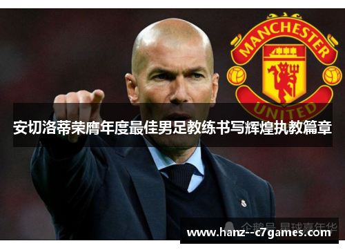 安切洛蒂荣膺年度最佳男足教练书写辉煌执教篇章 安切洛蒂荣膺年度最佳男足教练书写辉煌执教篇章