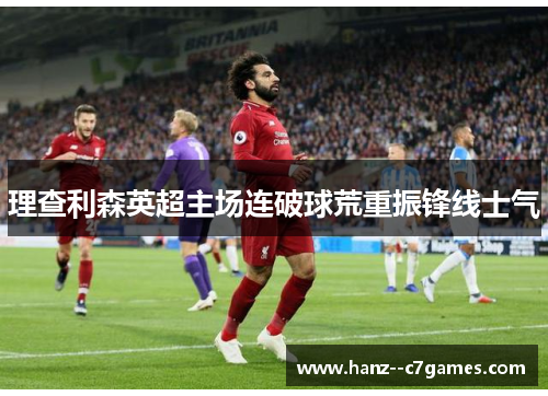 理查利森英超主场连破球荒重振锋线士气