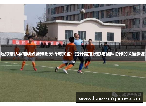 足球球队季前训练营策略分析与实施：提升竞技状态与团队协作的关键步骤