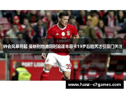 转会风暴将起 曼联利物浦同时追逐本菲卡19岁后防天才引豪门关注