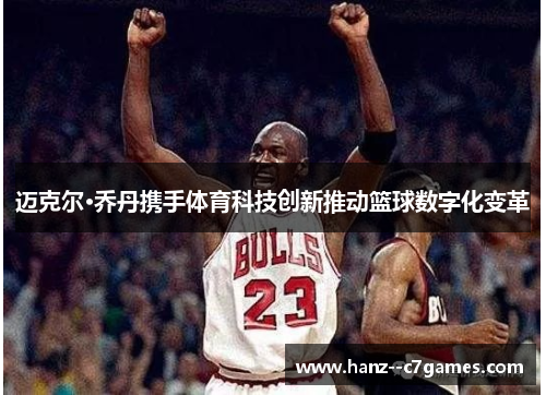 迈克尔·乔丹携手体育科技创新推动篮球数字化变革