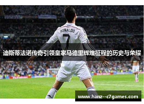 迪斯蒂法诺传奇引领皇家马德里辉煌征程的历史与荣耀