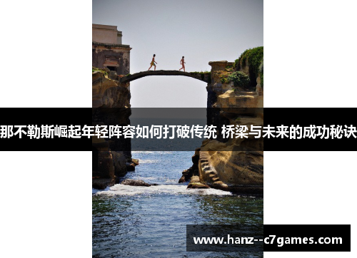 那不勒斯崛起年轻阵容如何打破传统 桥梁与未来的成功秘诀