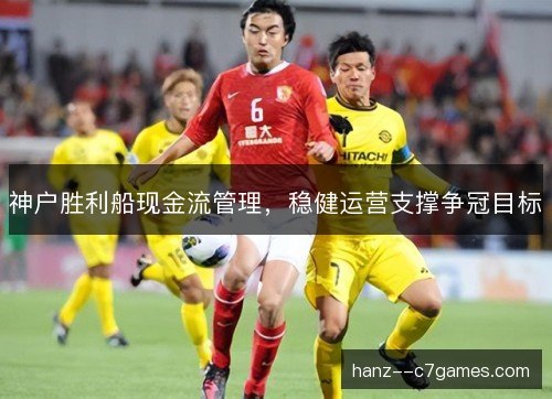 神户胜利船现金流管理,稳健运营支撑争冠目标 神户胜利船现金流管理,稳健运营支撑争冠目标
